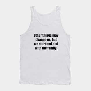 Other things may change us, but we start and end with the family Tank Top